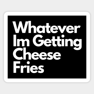 Whatever Im Getting Cheese Fries Magnet